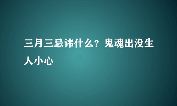 三月三忌讳什么？鬼魂出没生人小心
