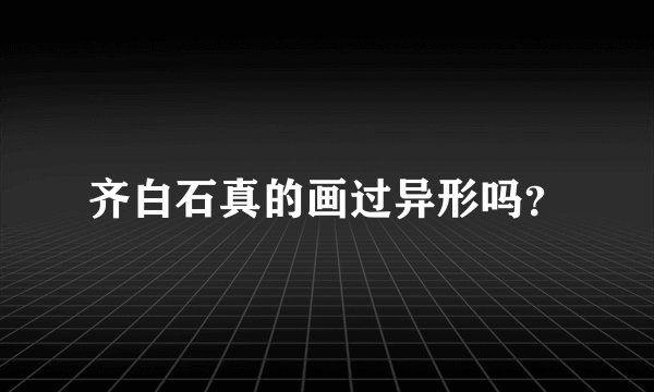 齐白石真的画过异形吗？