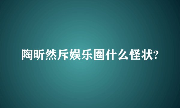 陶昕然斥娱乐圈什么怪状?
