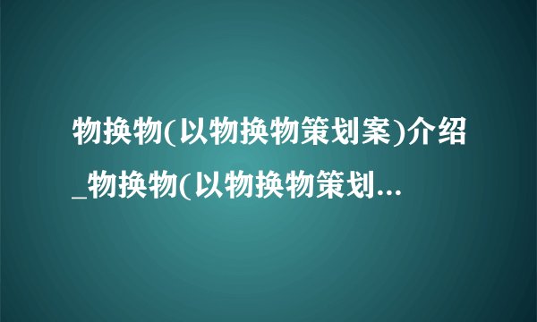 物换物(以物换物策划案)介绍_物换物(以物换物策划案)是什么