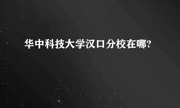 华中科技大学汉口分校在哪?