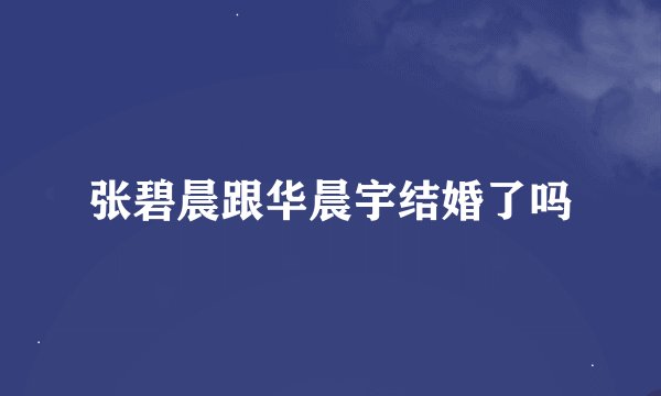张碧晨跟华晨宇结婚了吗