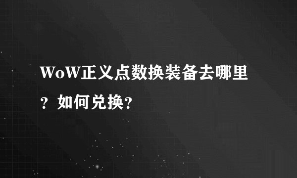WoW正义点数换装备去哪里？如何兑换？