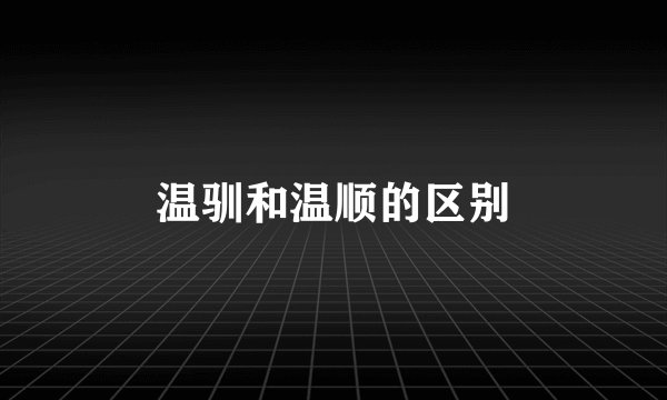 温驯和温顺的区别