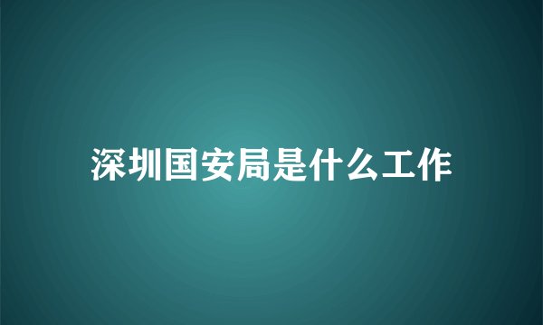 深圳国安局是什么工作