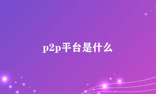 p2p平台是什么