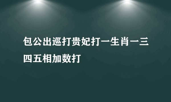包公出巡打贵妃打一生肖一三四五相加数打