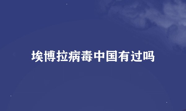 埃博拉病毒中国有过吗