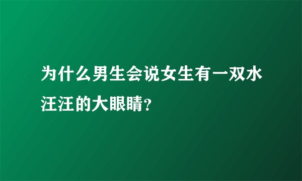 为什么男生会说女生有一双水汪汪的大眼睛？