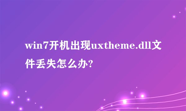 win7开机出现uxtheme.dll文件丢失怎么办?
