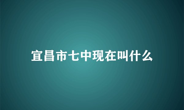 宜昌市七中现在叫什么