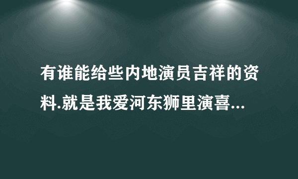 有谁能给些内地演员吉祥的资料.就是我爱河东狮里演喜欢赌钱的杜千娇的那个吉祥~谢谢