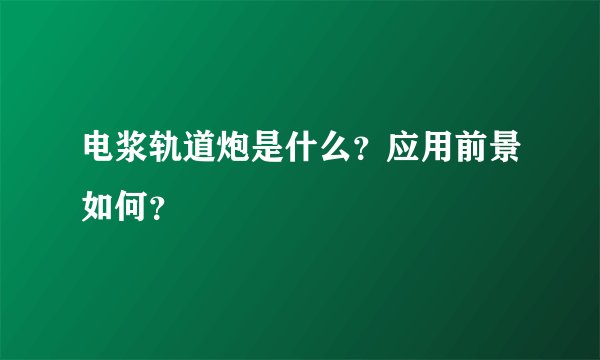 电浆轨道炮是什么？应用前景如何？