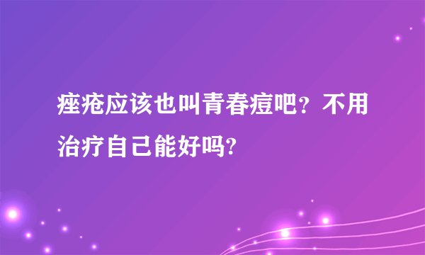 痤疮应该也叫青春痘吧？不用治疗自己能好吗?