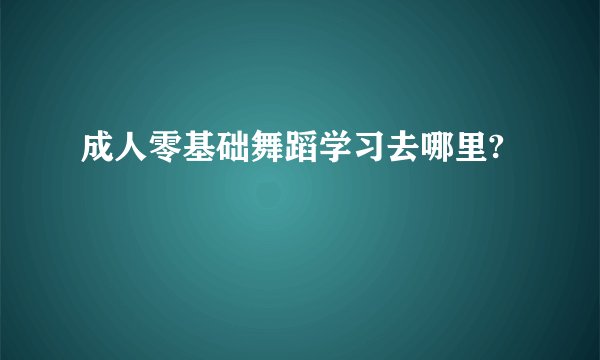 成人零基础舞蹈学习去哪里?