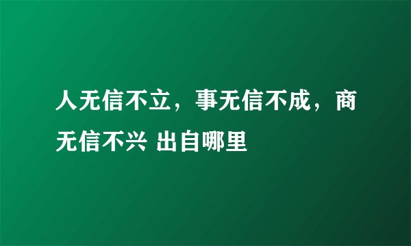 人无信不立，事无信不成，商无信不兴 出自哪里