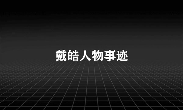 戴皓人物事迹