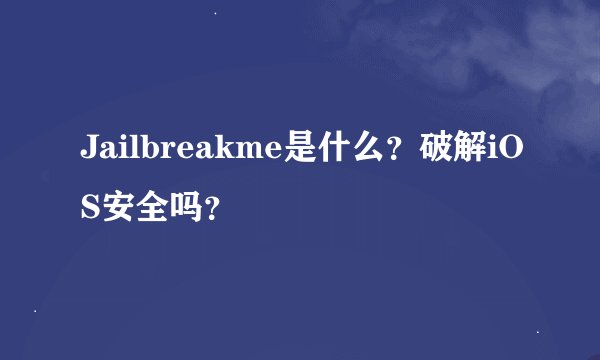 Jailbreakme是什么？破解iOS安全吗？