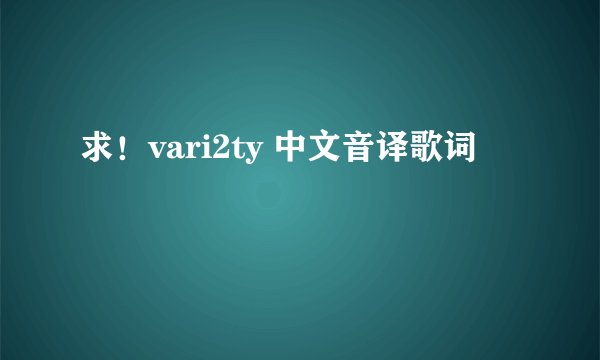 求！vari2ty 中文音译歌词