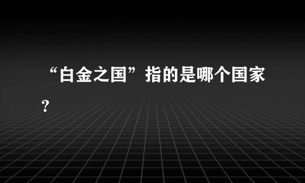 “白金之国”指的是哪个国家？