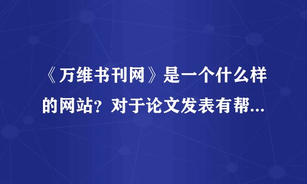 《万维书刊网》是一个什么样的网站？对于论文发表有帮助吗？里面所记载的刊物信息准确度高吗？