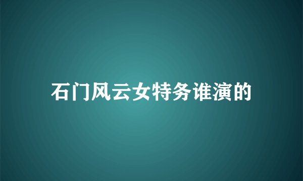 石门风云女特务谁演的