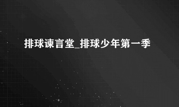 排球谏言堂_排球少年第一季