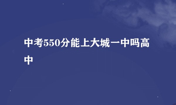 中考550分能上大城一中吗高中
