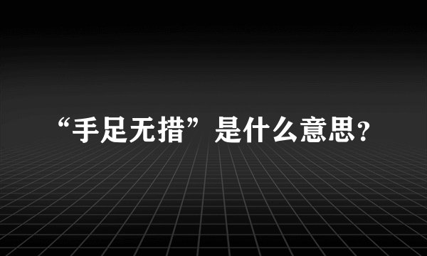 “手足无措”是什么意思？
