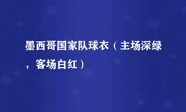 墨西哥国家队球衣（主场深绿，客场白红）