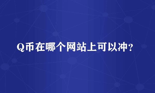 Q币在哪个网站上可以冲？