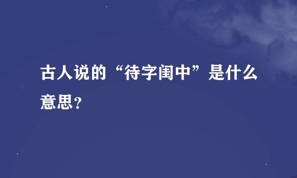 古人说的“待字闺中”是什么意思？