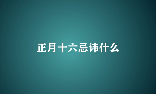 正月十六忌讳什么