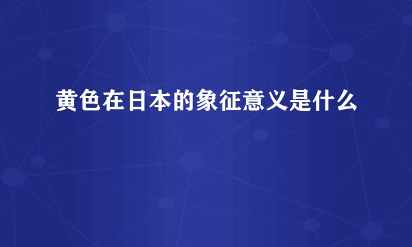 黄色在日本的象征意义是什么