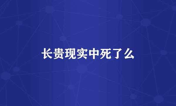 长贵现实中死了么