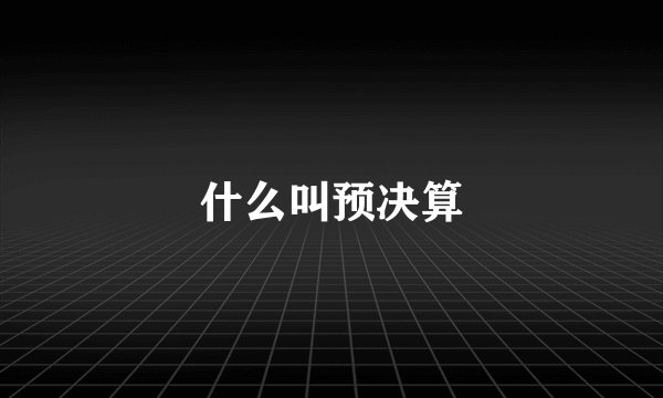 什么叫预决算