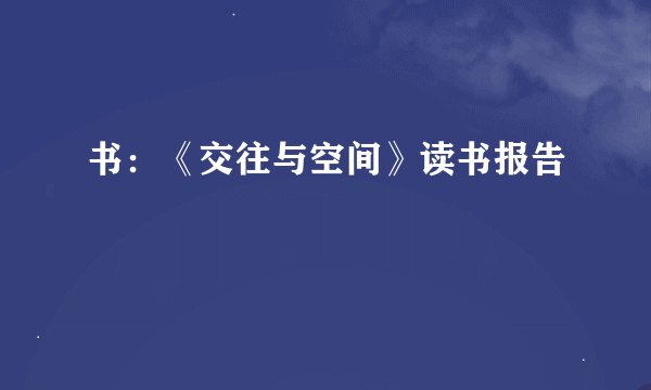 书：《交往与空间》读书报告