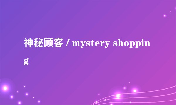 神秘顾客 / mystery shopping