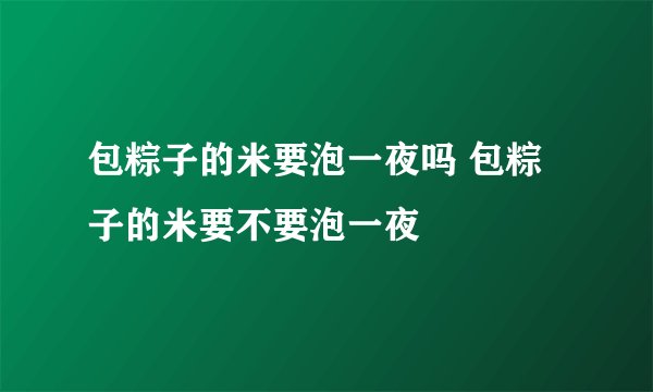 包粽子的米要泡一夜吗 包粽子的米要不要泡一夜