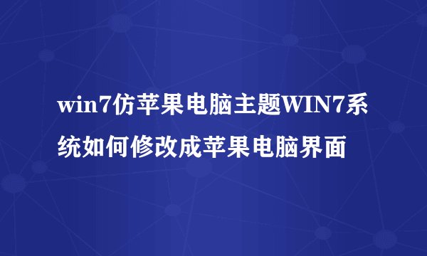 win7仿苹果电脑主题WIN7系统如何修改成苹果电脑界面