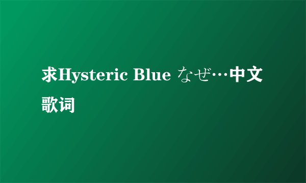 求Hysteric Blue なぜ…中文歌词