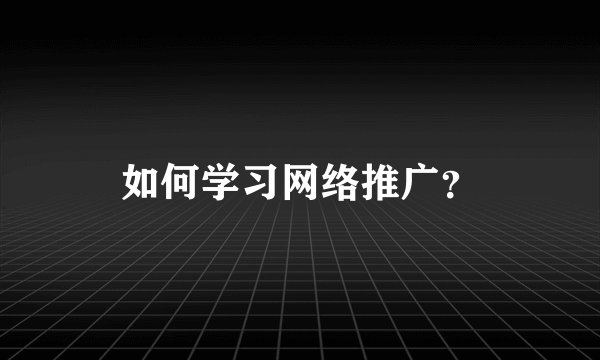 如何学习网络推广？