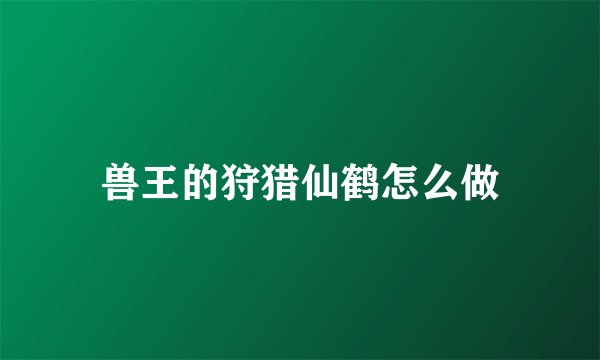 兽王的狩猎仙鹤怎么做