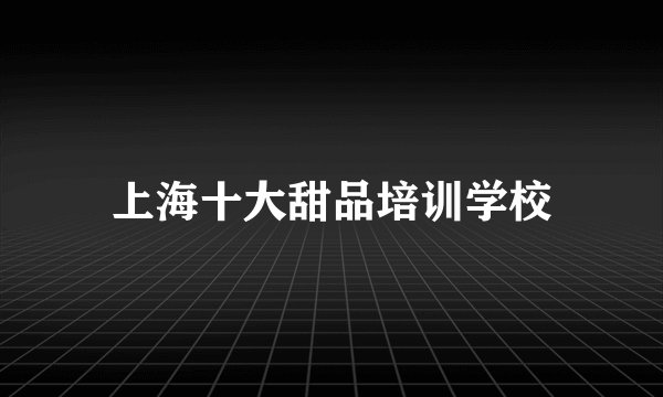 上海十大甜品培训学校