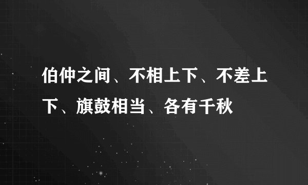 伯仲之间、不相上下、不差上下、旗鼓相当、各有千秋