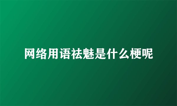 网络用语祛魅是什么梗呢