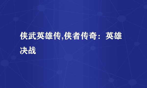 侠武英雄传,侠者传奇：英雄决战