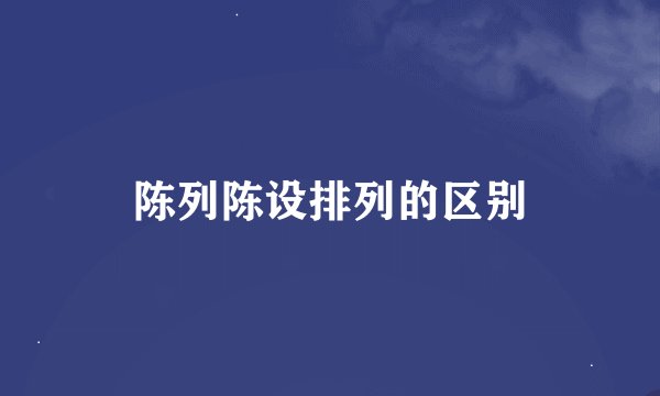 陈列陈设排列的区别