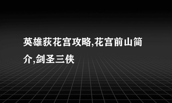 英雄荻花宫攻略,花宫前山简介,剑圣三侠