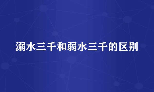 溺水三千和弱水三千的区别